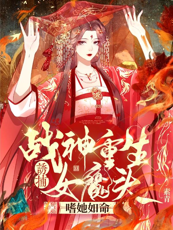 战神重生诱捕女魔头,嗜她如命