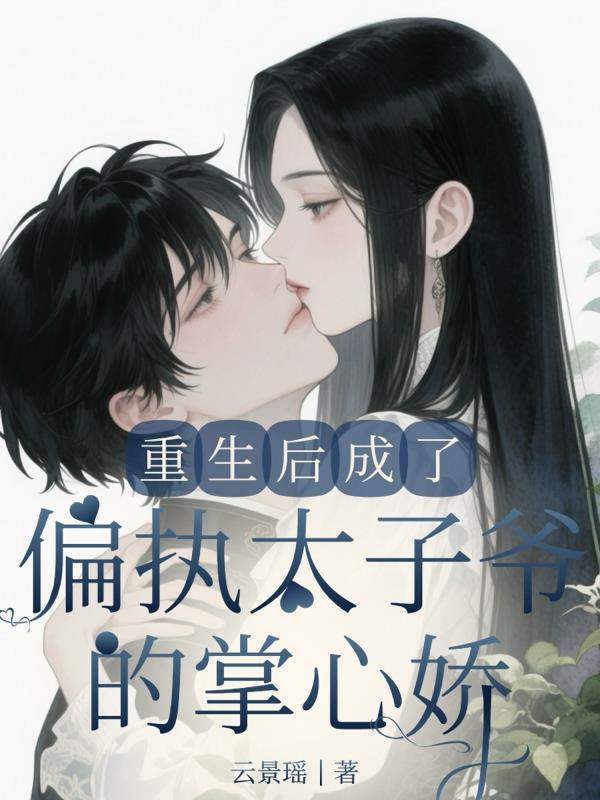 重生后，成了偏执太子爷的掌心娇